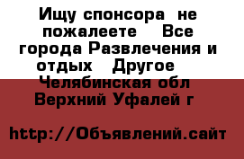 Ищу спонсора .не пожалеете. - Все города Развлечения и отдых » Другое   . Челябинская обл.,Верхний Уфалей г.
